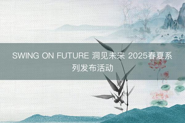 SWING ON FUTURE 洞见未来 2025春夏系列发布活动