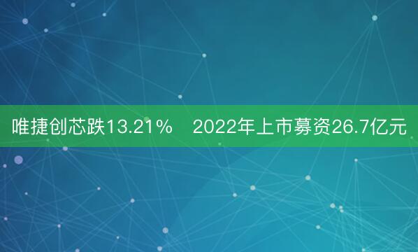 唯捷创芯跌13.21% 2022年上市募资26.7亿元