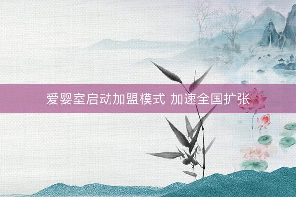 爱婴室启动加盟模式 加速全国扩张
