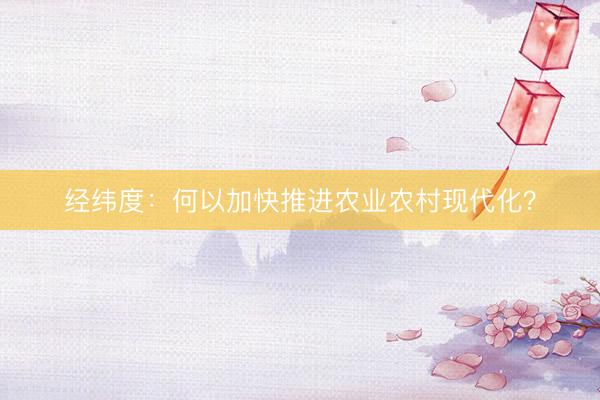 经纬度：何以加快推进农业农村现代化？