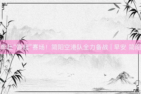 奔赴“蓉超”赛场！简阳空港队全力备战 | 早安 简阳