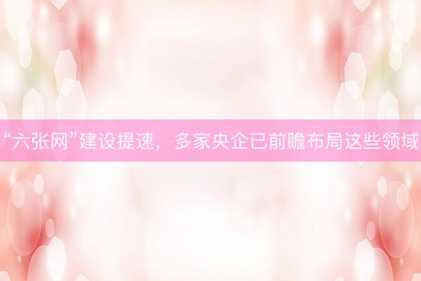 “六张网”建设提速，多家央企已前瞻布局这些领域