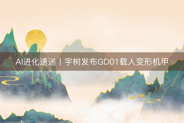 AI进化速递丨宇树发布GD01载人变形机甲