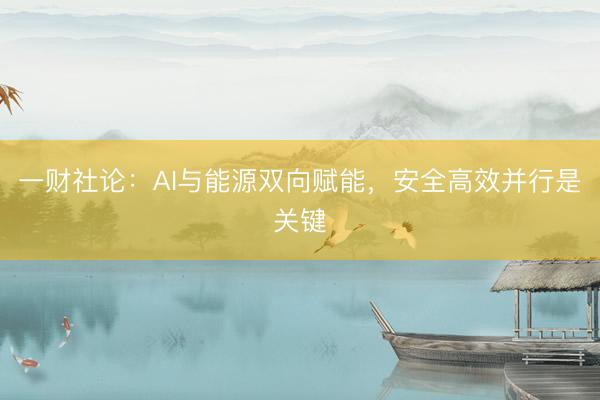 一财社论：AI与能源双向赋能，安全高效并行是关键