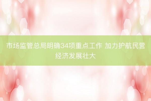 市场监管总局明确34项重点工作 加力护航民营经济发展壮大
