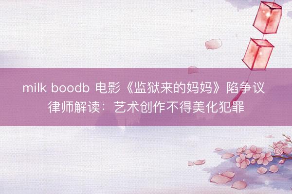 milk boodb 电影《监狱来的妈妈》陷争议 律师解读:艺术创作不得美化犯罪