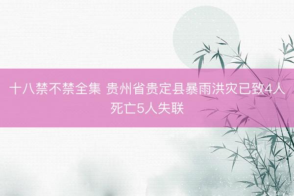 十八禁不禁全集 贵州省贵定县暴雨洪灾已致4人死亡5人失联