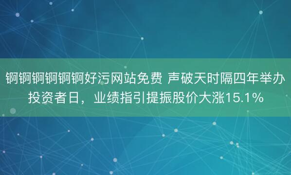 锕锕锕锕锕锕好污网站免费 声破天时隔四年举办投资者日，业绩指引提振股价大涨15.1%
