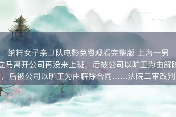纳粹女子亲卫队电影免费观看完整版 上海一男子被老板骂“滚”后,立马离开公司再没来上班,后被公司以旷工为由解除合同……法院二审改判
