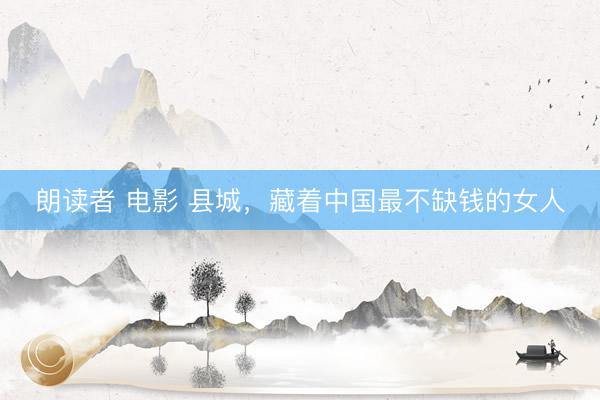朗读者 电影 县城，藏着中国最不缺钱的女人