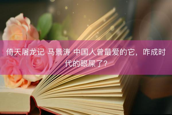 倚天屠龙记 马景涛 中国人曾最爱的它，咋成时代的眼屎了？