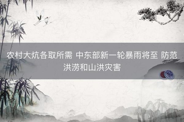 农村大炕各取所需 中东部新一轮暴雨将至 防范洪涝和山洪灾害
