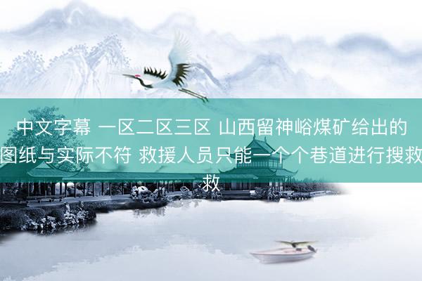 中文字幕 一区二区三区 山西留神峪煤矿给出的图纸与实际不符 救援人员只能一个个巷道进行搜救