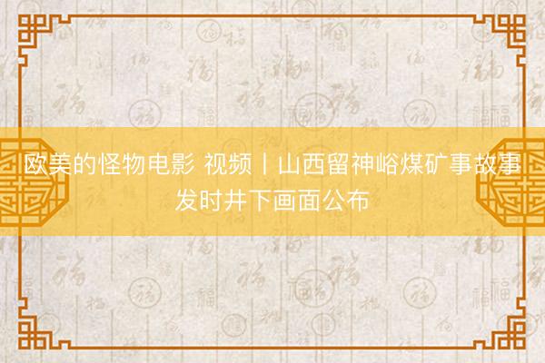 欧美的怪物电影 视频丨山西留神峪煤矿事故事发时井下画面公布