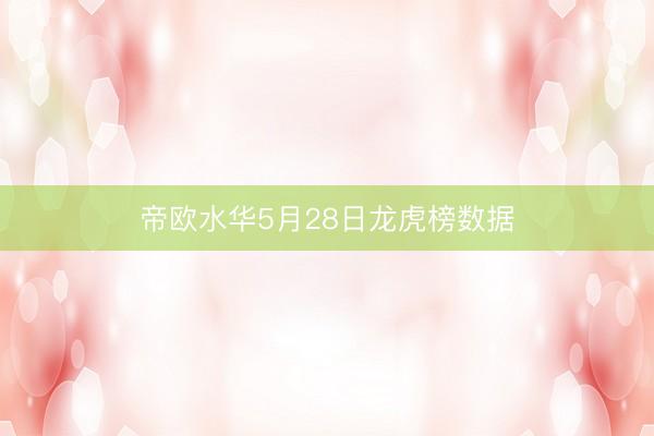 帝欧水华5月28日龙虎榜数据