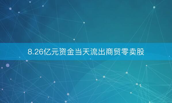 8.26亿元资金当天流出商贸零卖股