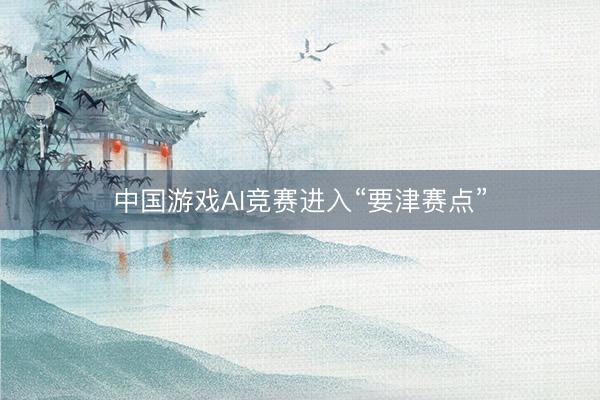 中国游戏AI竞赛进入“要津赛点”