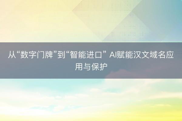 从“数字门牌”到“智能进口” AI赋能汉文域名应用与保护