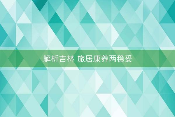 解析吉林 旅居康养两稳妥
