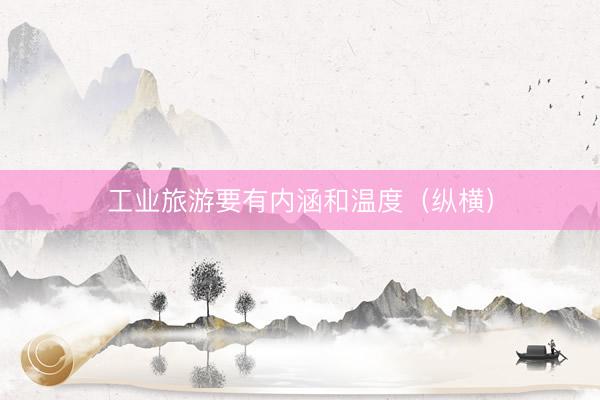 工业旅游要有内涵和温度（纵横）