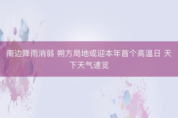 南边降雨消弱 朔方局地或迎本年首个高温日 天下天气速览