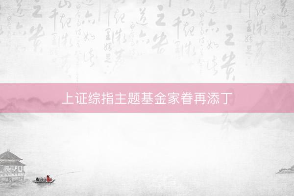 上证综指主题基金家眷再添丁