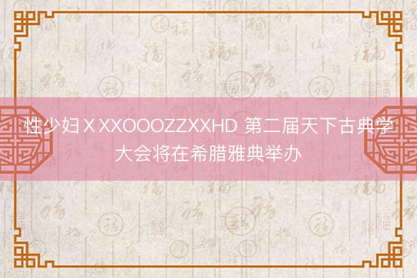 性少妇ⅩXXOOOZZXXHD 第二届天下古典学大会将在希腊雅典举办
