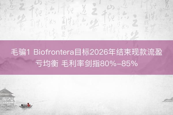 毛骗1 Biofrontera目标2026年结束现款流盈亏均衡 毛利率剑指80%-85%