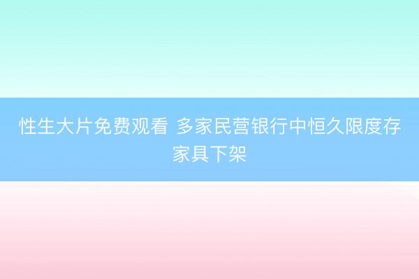 性生大片免费观看 多家民营银行中恒久限度存家具下架