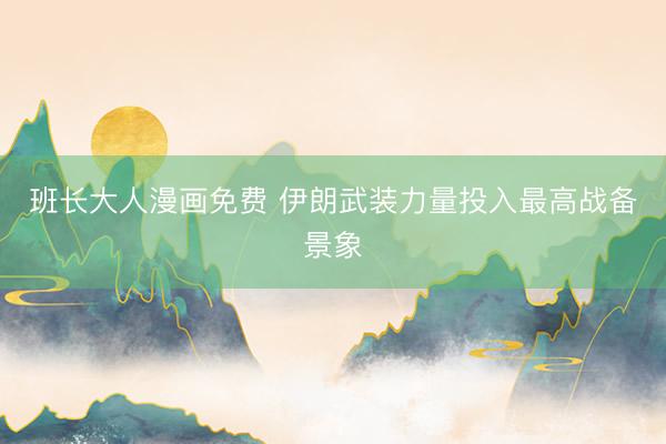 班长大人漫画免费 伊朗武装力量投入最高战备景象