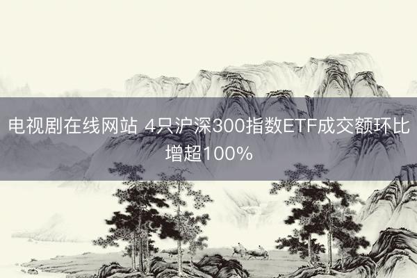 电视剧在线网站 4只沪深300指数ETF成交额环比增超100%