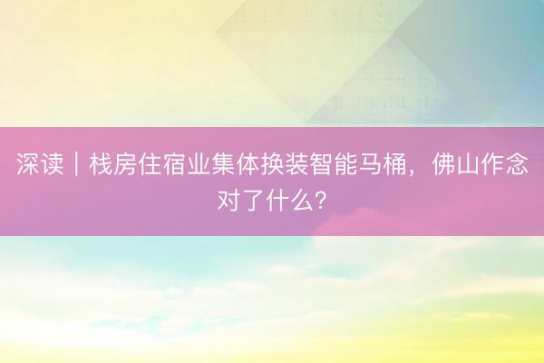 深读｜栈房住宿业集体换装智能马桶，佛山作念对了什么？