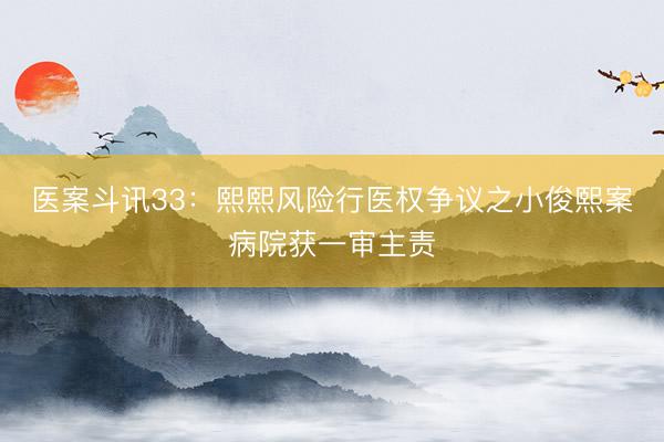 医案斗讯33：熙熙风险行医权争议之小俊熙案病院获一审主责